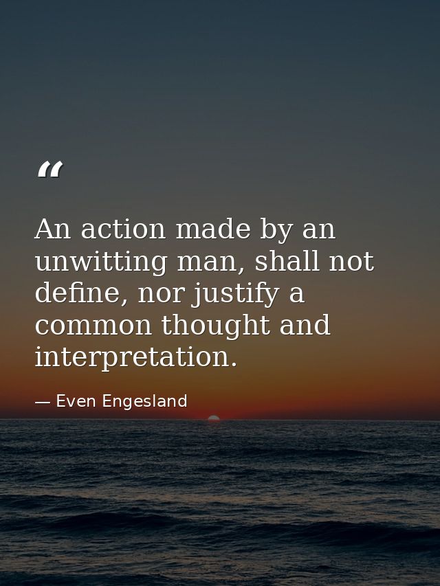 An action made by an unwitting man, shall not define, nor justify a common thought and interpretation. — Even Engesland
