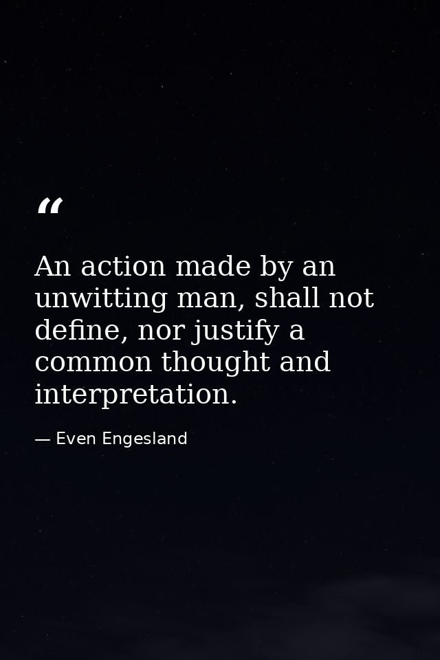 An action made by an unwitting man, shall not define, nor justify a common thought and interpretation. — Even Engesland
