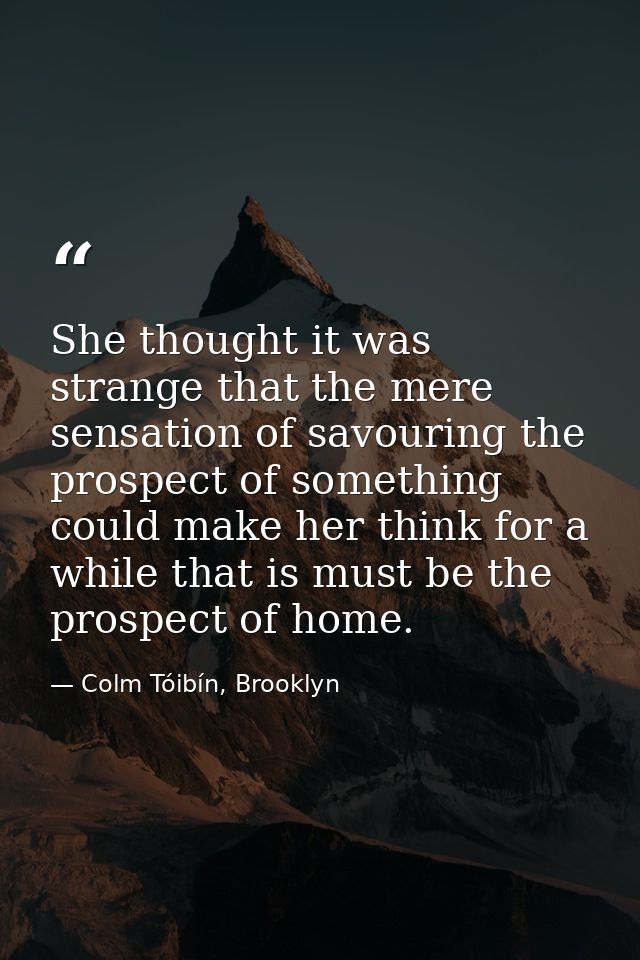 She thought it was strange that the mere sensation of savouring the prospect of something could make her think for a whi — Colm Tóibín, Brooklyn