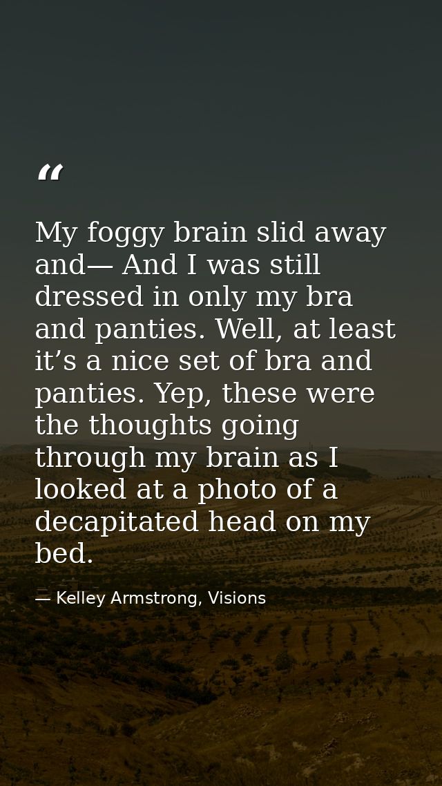 My foggy brain slid away and— And I was still dressed in only my bra and panties. Well, at least it’s a nice set of bra  — Kelley Armstrong, Visions