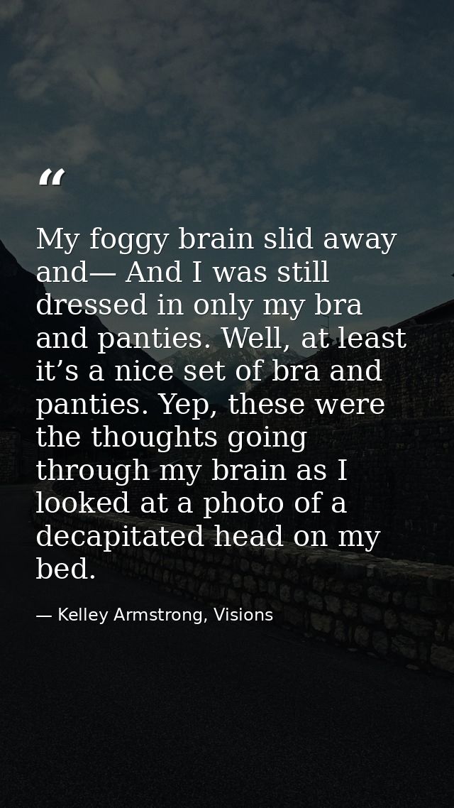 My foggy brain slid away and— And I was still dressed in only my bra and panties. Well, at least it’s a nice set of bra  — Kelley Armstrong, Visions