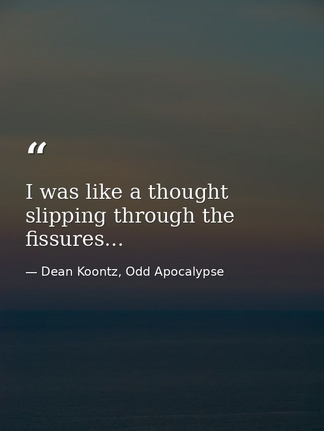 I was like a thought slipping through the fissures... — Dean Koontz, Odd Apocalypse
