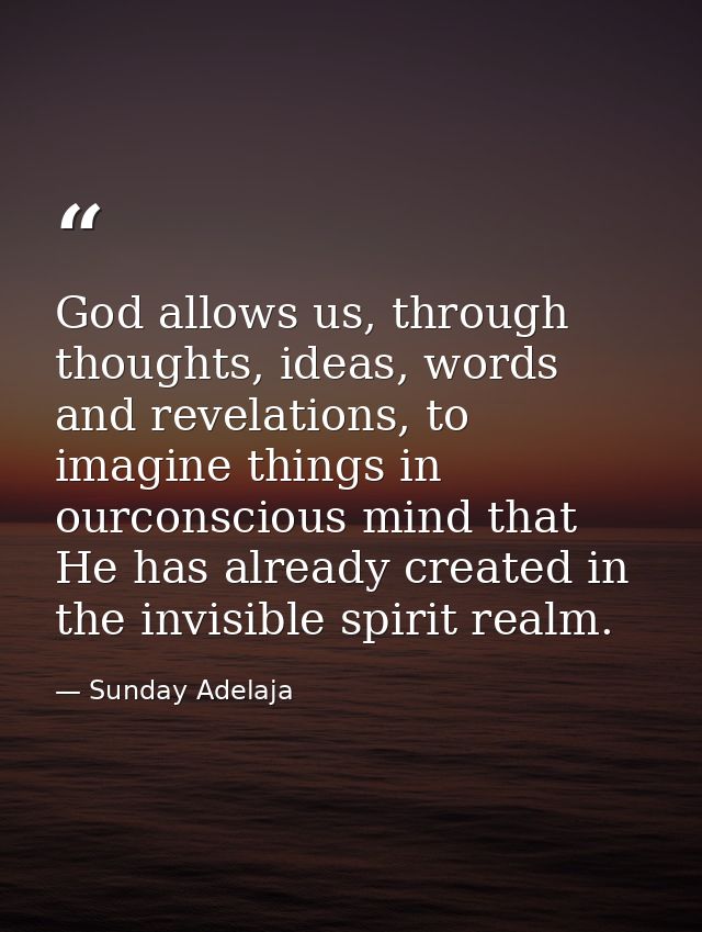 God allows us, through thoughts, ideas, words and revelations, to imagine things in ourconscious mind that He has alread — Sunday Adelaja