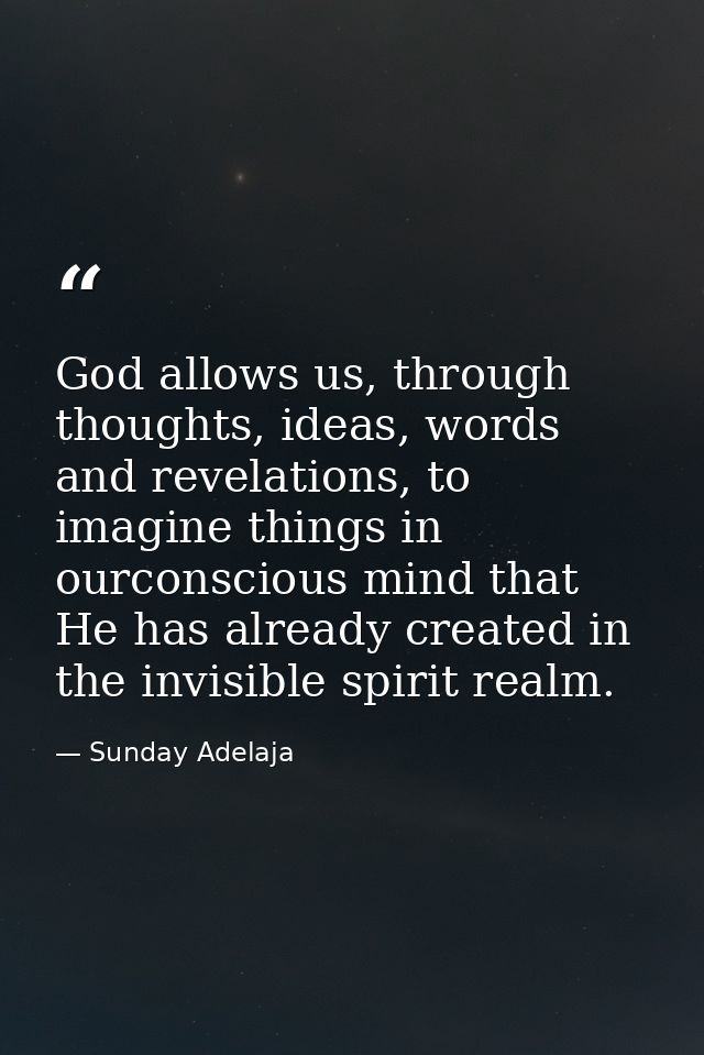 God allows us, through thoughts, ideas, words and revelations, to imagine things in ourconscious mind that He has alread — Sunday Adelaja