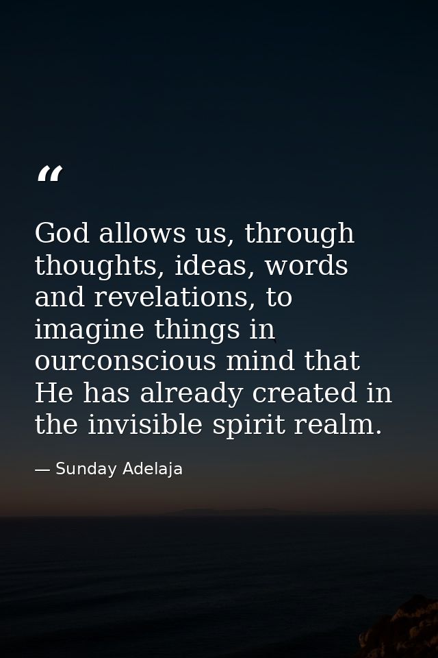 God allows us, through thoughts, ideas, words and revelations, to imagine things in ourconscious mind that He has alread — Sunday Adelaja