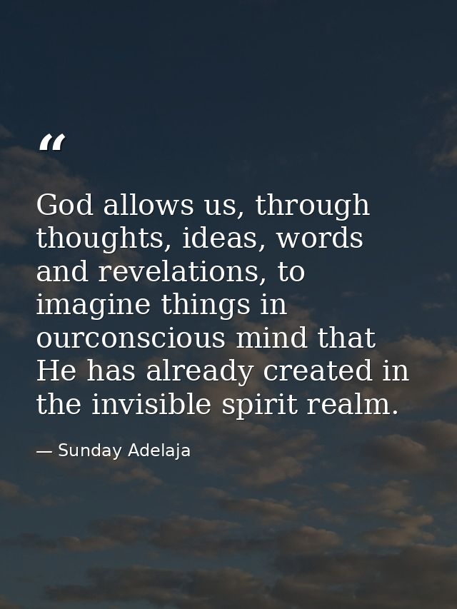 God allows us, through thoughts, ideas, words and revelations, to imagine things in ourconscious mind that He has alread — Sunday Adelaja
