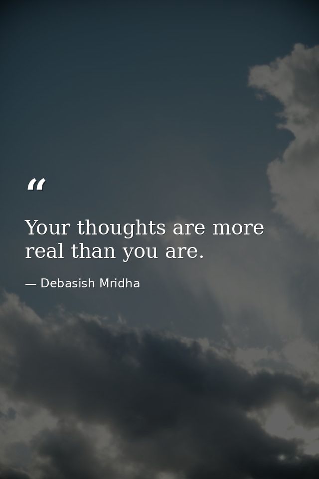 Your thoughts are more real than you are. — Debasish Mridha