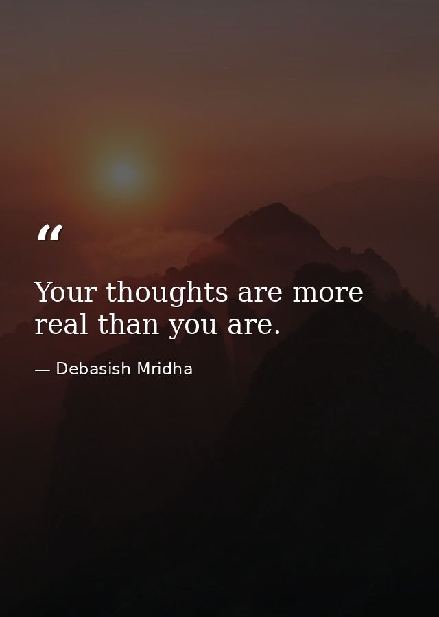 Your thoughts are more real than you are. — Debasish Mridha