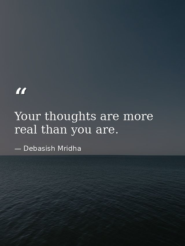 Your thoughts are more real than you are. — Debasish Mridha