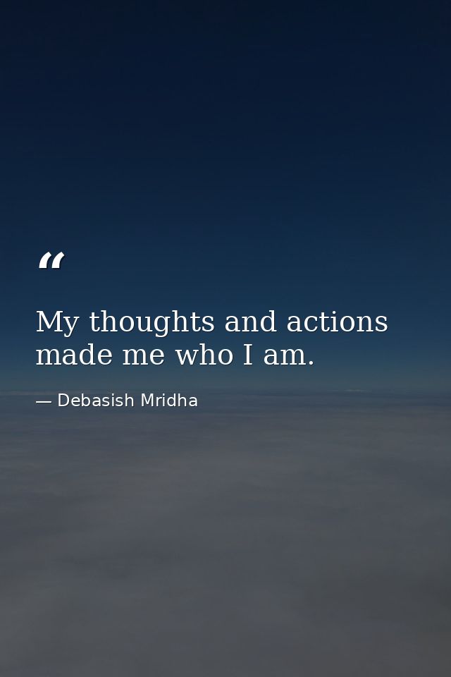 My thoughts and actions made me who I am. — Debasish Mridha