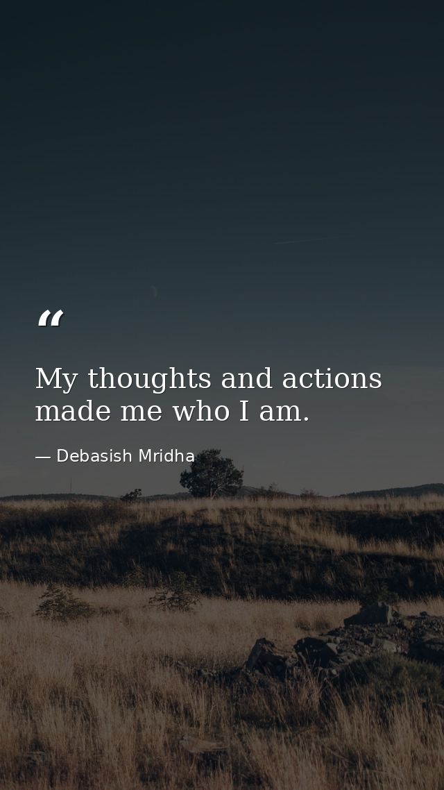 My thoughts and actions made me who I am. — Debasish Mridha