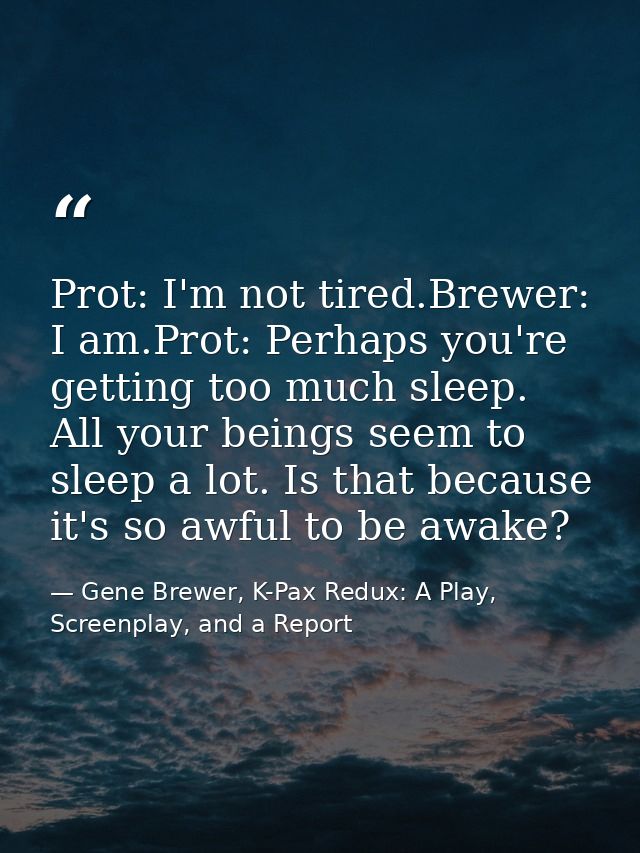 Prot: I'm not tired.Brewer: I am.Prot: Perhaps you're getting too much sleep. All your beings seem to sleep a lot. Is th — Gene Brewer, K-Pax Redux: A Play, Screenplay, and a Report