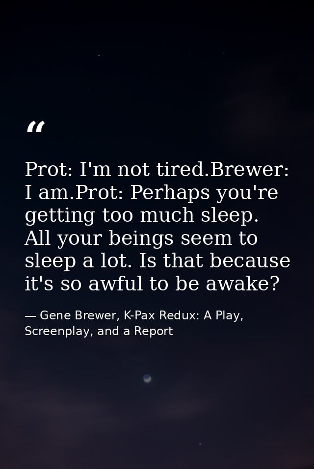 Prot: I'm not tired.Brewer: I am.Prot: Perhaps you're getting too much sleep. All your beings seem to sleep a lot. Is th — Gene Brewer, K-Pax Redux: A Play, Screenplay, and a Report