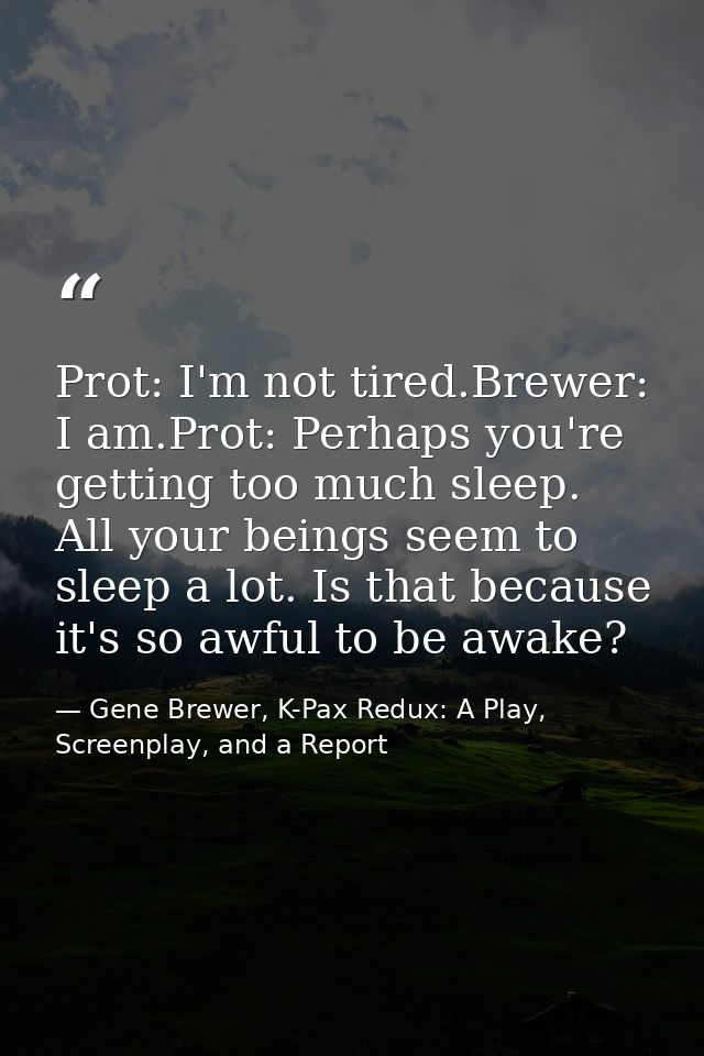 Prot: I'm not tired.Brewer: I am.Prot: Perhaps you're getting too much sleep. All your beings seem to sleep a lot. Is th — Gene Brewer, K-Pax Redux: A Play, Screenplay, and a Report