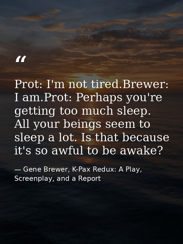 Prot: I'm not tired.Brewer: I am.Prot: Perhaps you're getting too much sleep. All your beings seem to sleep a lot. Is th — Gene Brewer, K-Pax Redux: A Play, Screenplay, and a Report