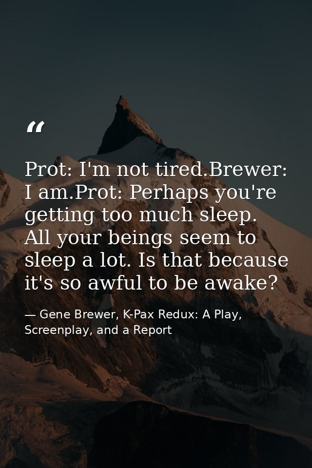 Prot: I'm not tired.Brewer: I am.Prot: Perhaps you're getting too much sleep. All your beings seem to sleep a lot. Is th — Gene Brewer, K-Pax Redux: A Play, Screenplay, and a Report