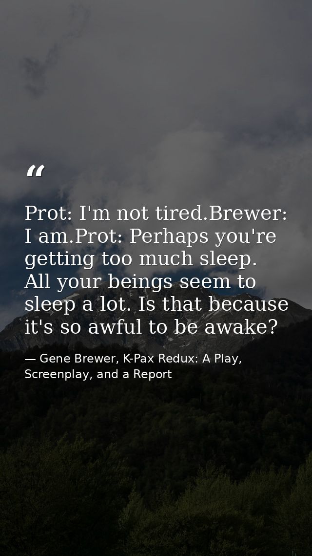 Prot: I'm not tired.Brewer: I am.Prot: Perhaps you're getting too much sleep. All your beings seem to sleep a lot. Is th — Gene Brewer, K-Pax Redux: A Play, Screenplay, and a Report