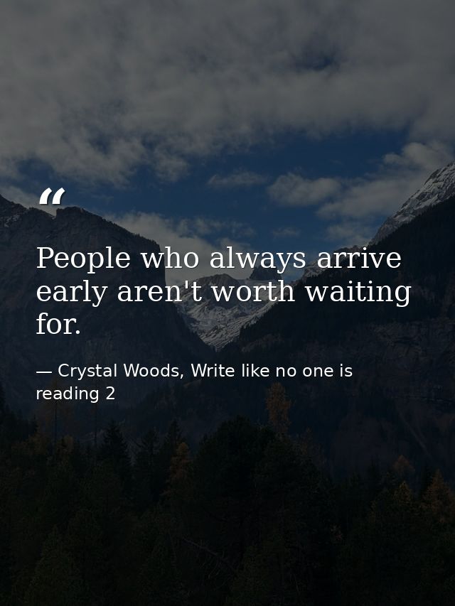 People who always arrive early aren't worth waiting for. — Crystal Woods, Write like no one is reading 2