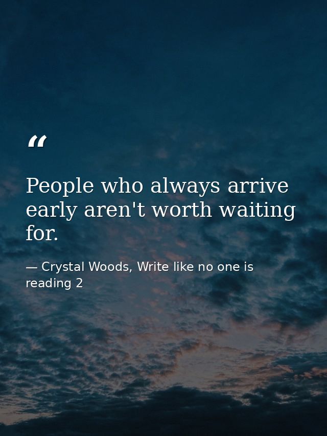 People who always arrive early aren't worth waiting for. — Crystal Woods, Write like no one is reading 2