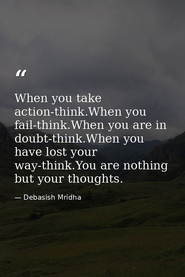 When you take action-think.When you fail-think.When you are in doubt-think.When you have lost your way-think.You are not — Debasish Mridha
