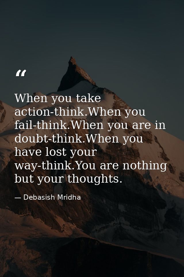 When you take action-think.When you fail-think.When you are in doubt-think.When you have lost your way-think.You are not — Debasish Mridha