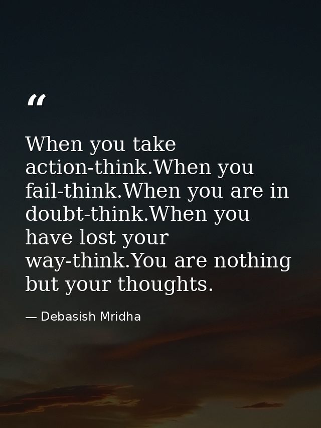 When you take action-think.When you fail-think.When you are in doubt-think.When you have lost your way-think.You are not — Debasish Mridha