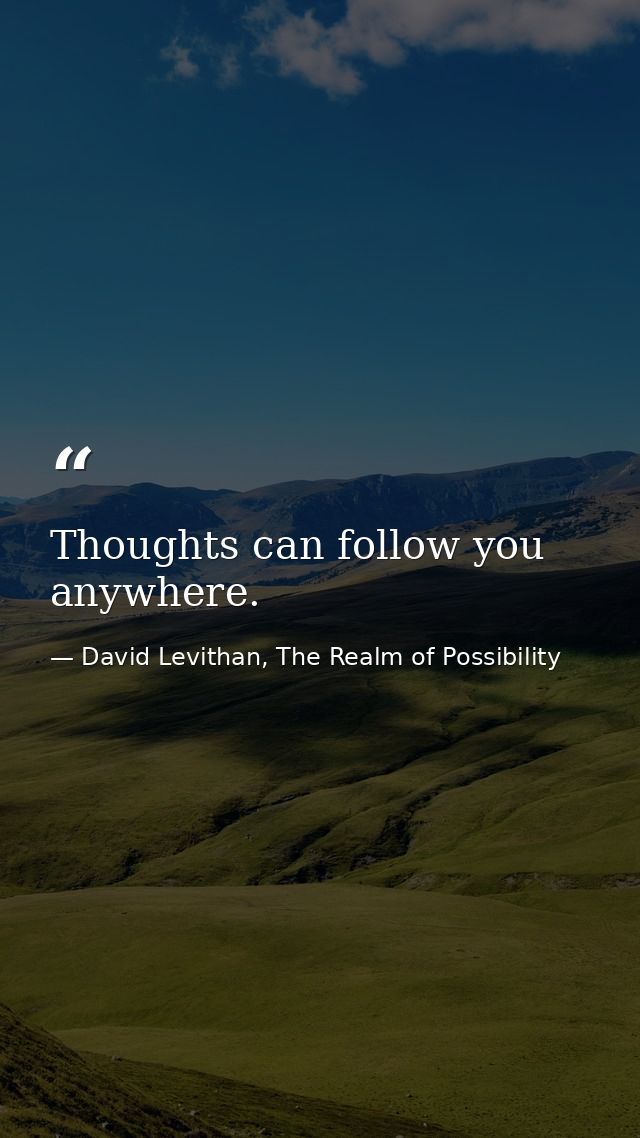Thoughts can follow you anywhere. — David Levithan, The Realm of Possibility