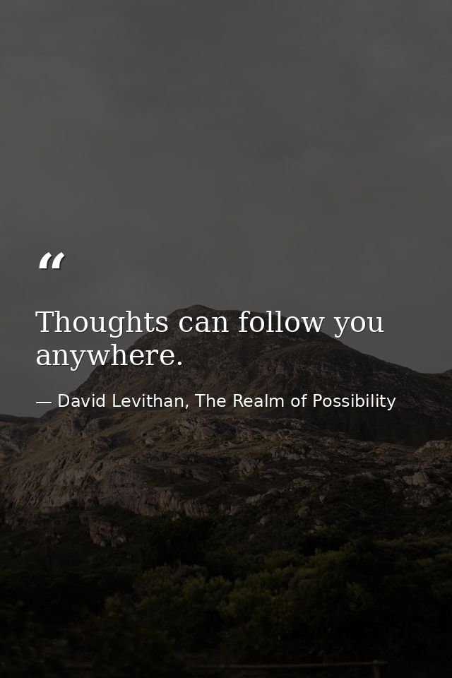 Thoughts can follow you anywhere. — David Levithan, The Realm of Possibility