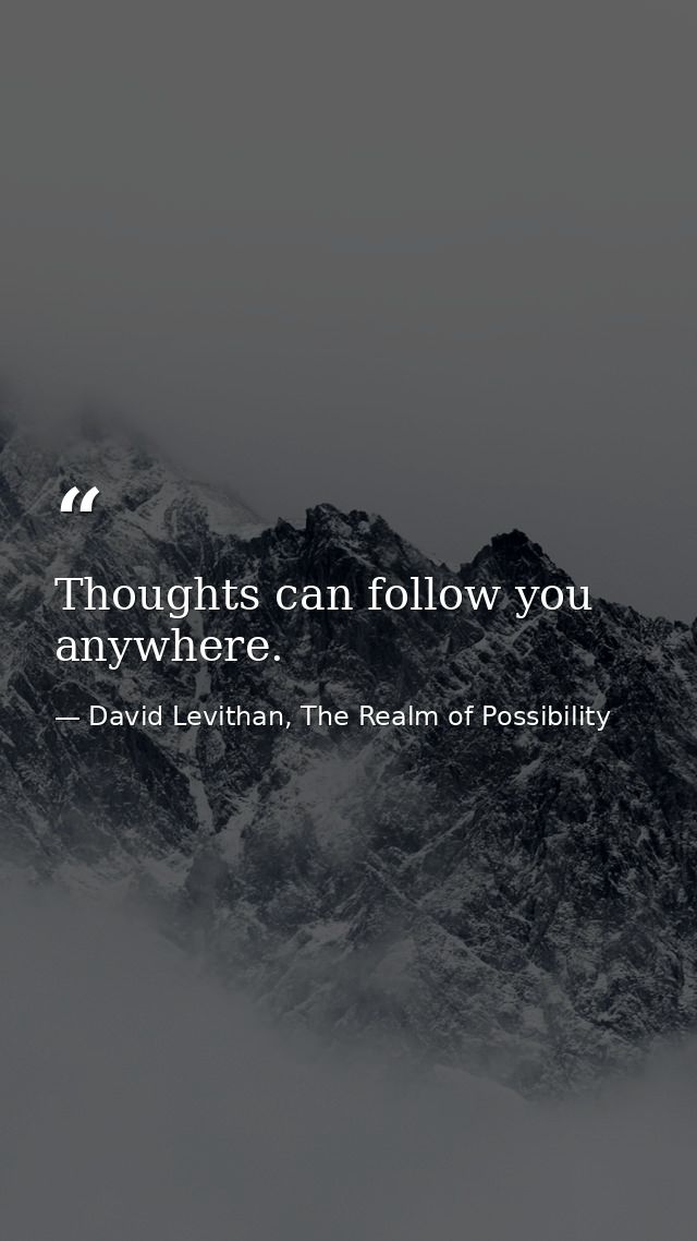 Thoughts can follow you anywhere. — David Levithan, The Realm of Possibility
