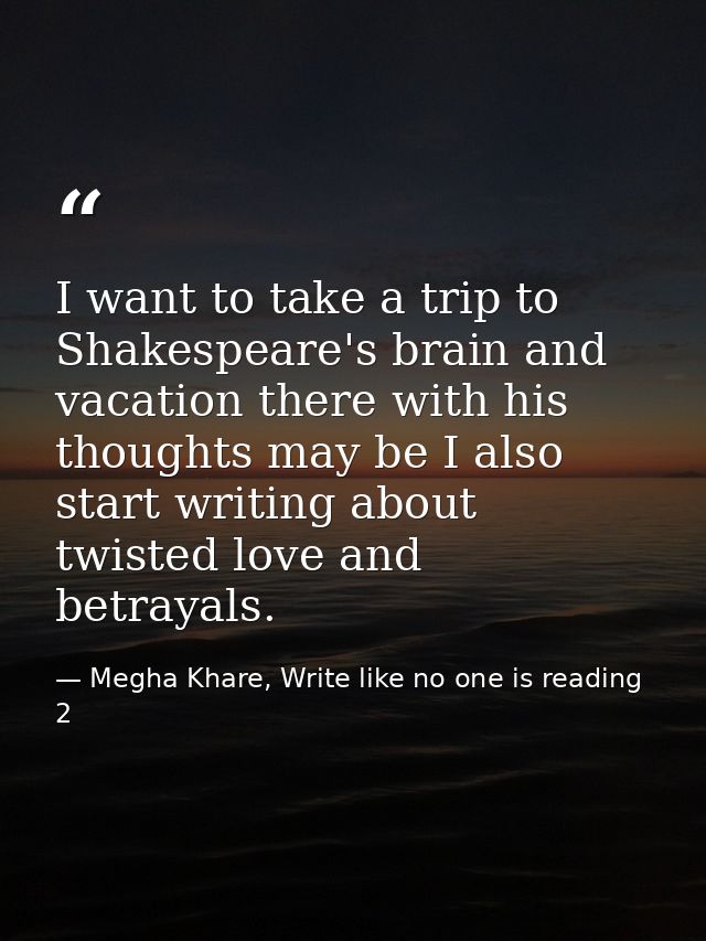 I want to take a trip to Shakespeare's brain and vacation there with his thoughts may be I also start writing about twis — Megha Khare, Write like no one is reading 2