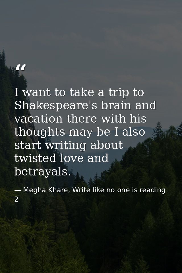 I want to take a trip to Shakespeare's brain and vacation there with his thoughts may be I also start writing about twis — Megha Khare, Write like no one is reading 2