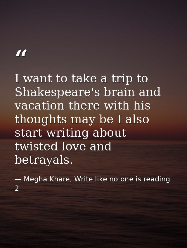 I want to take a trip to Shakespeare's brain and vacation there with his thoughts may be I also start writing about twis — Megha Khare, Write like no one is reading 2