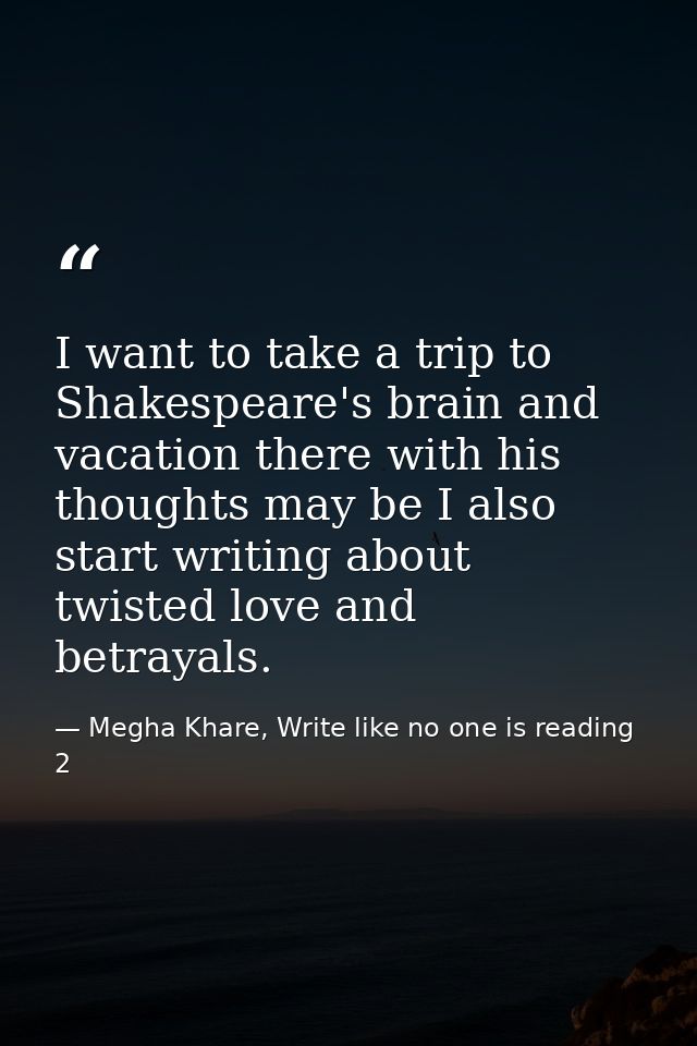 I want to take a trip to Shakespeare's brain and vacation there with his thoughts may be I also start writing about twis — Megha Khare, Write like no one is reading 2