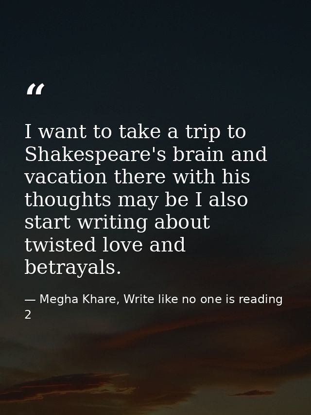 I want to take a trip to Shakespeare's brain and vacation there with his thoughts may be I also start writing about twis — Megha Khare, Write like no one is reading 2
