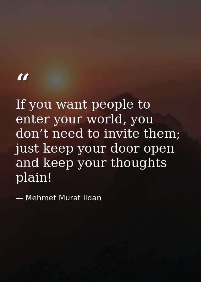 If you want people to enter your world, you don’t need to invite them; just keep your door open and keep your thoughts p — Mehmet Murat ildan