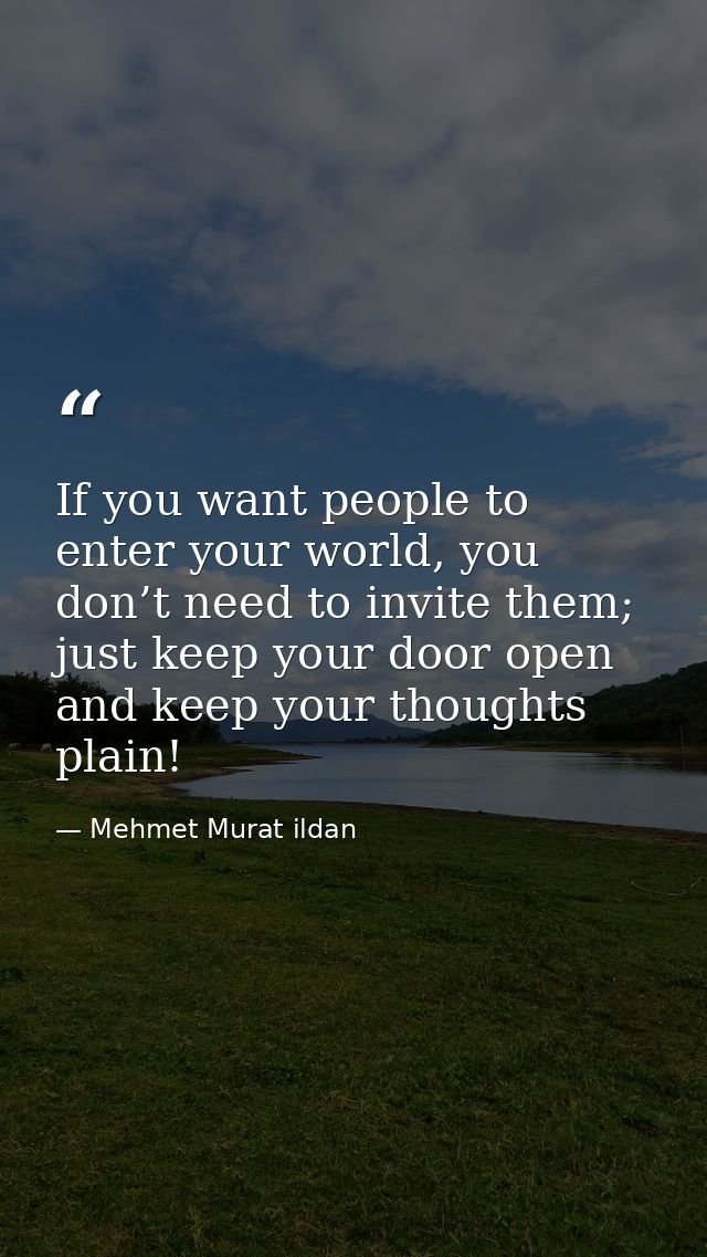 If you want people to enter your world, you don’t need to invite them; just keep your door open and keep your thoughts p — Mehmet Murat ildan