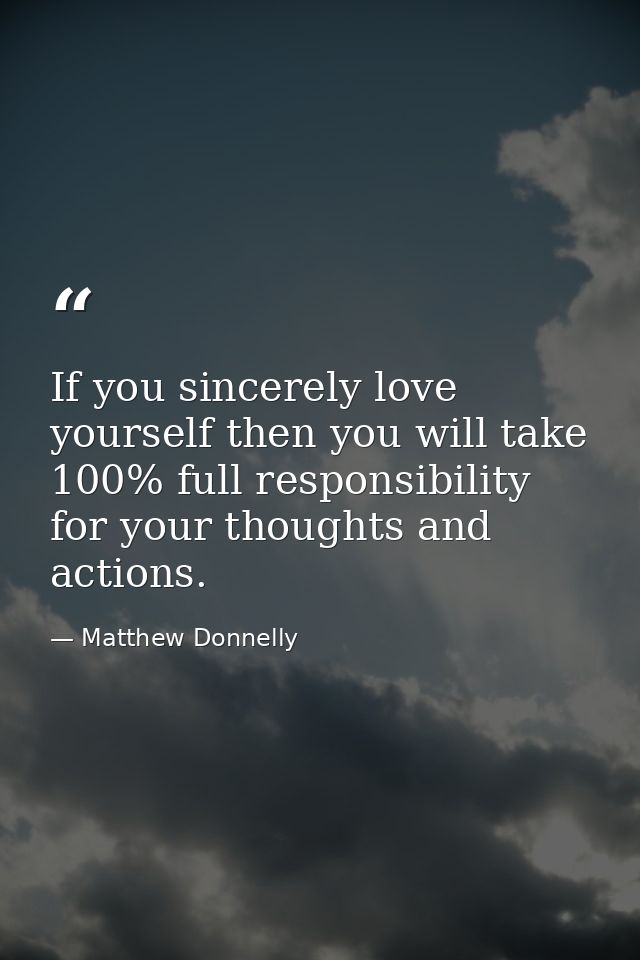 If you sincerely love yourself then you will take 100% full responsibility for your thoughts and actions. — Matthew Donnelly