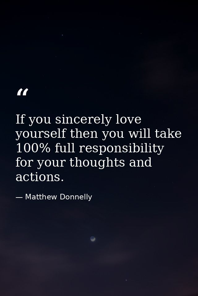 If you sincerely love yourself then you will take 100% full responsibility for your thoughts and actions. — Matthew Donnelly