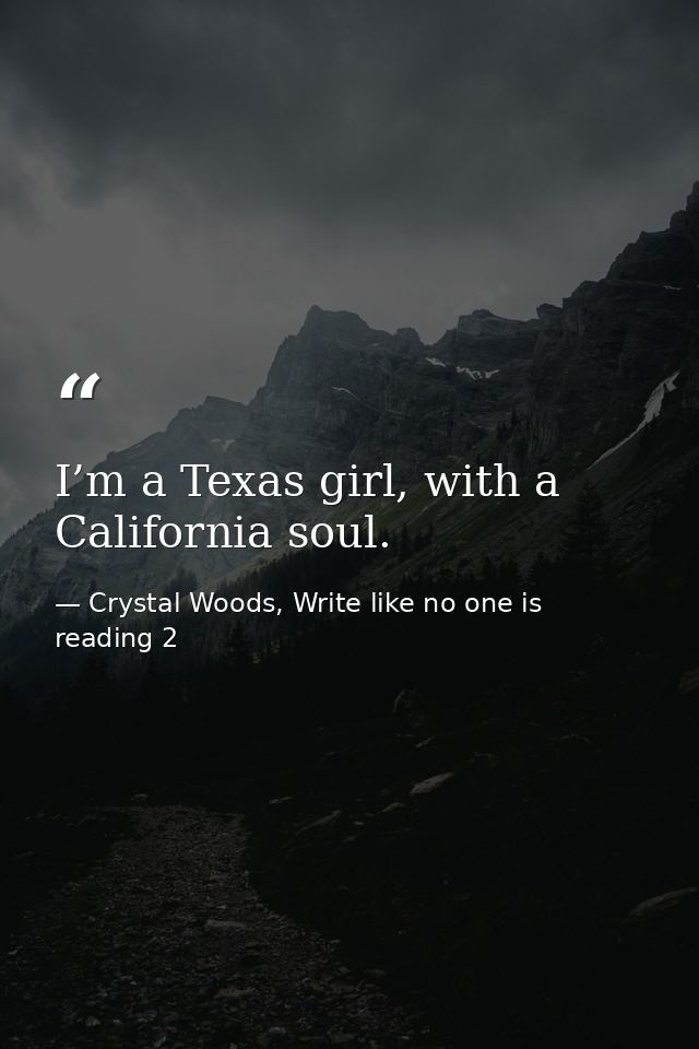 I’m a Texas girl, with a California soul. — Crystal Woods, Write like no one is reading 2
