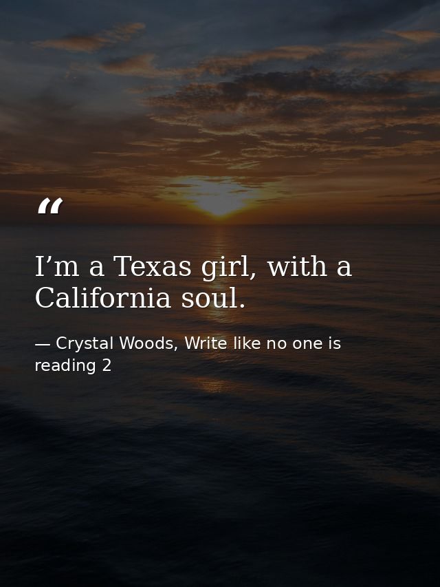 I’m a Texas girl, with a California soul. — Crystal Woods, Write like no one is reading 2
