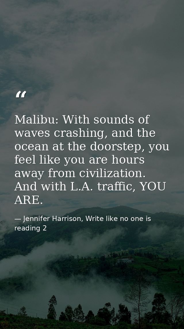 Malibu: With sounds of waves crashing, and the ocean at the doorstep, you feel like you are hours away from civilization — Jennifer Harrison, Write like no one is reading 2