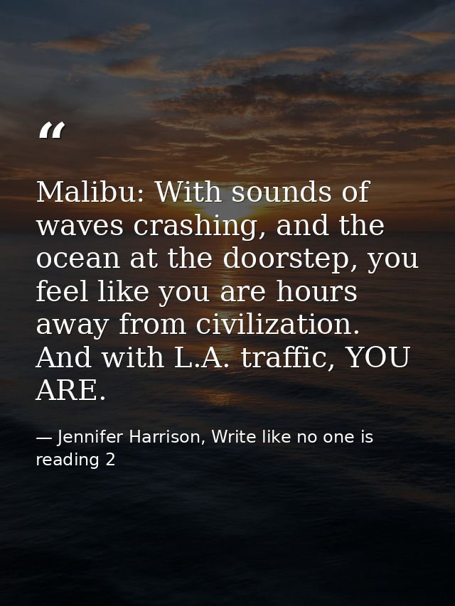 Malibu: With sounds of waves crashing, and the ocean at the doorstep, you feel like you are hours away from civilization — Jennifer Harrison, Write like no one is reading 2