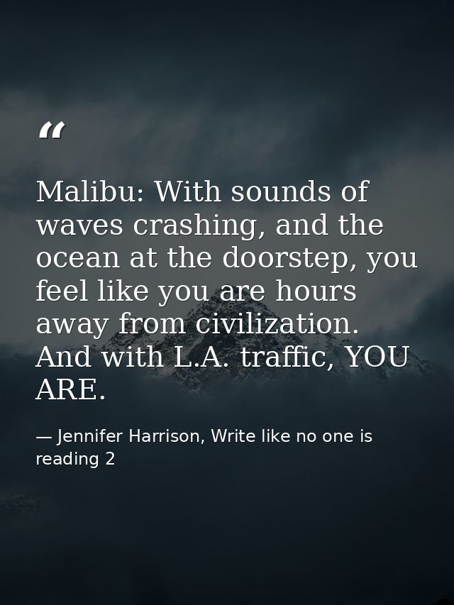 Malibu: With sounds of waves crashing, and the ocean at the doorstep, you feel like you are hours away from civilization — Jennifer Harrison, Write like no one is reading 2
