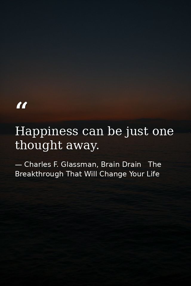 Happiness can be just one thought away. — Charles F. Glassman, Brain Drain   The Breakthrough That Will Change Your Life