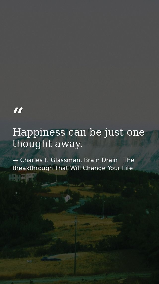 Happiness can be just one thought away. — Charles F. Glassman, Brain Drain   The Breakthrough That Will Change Your Life