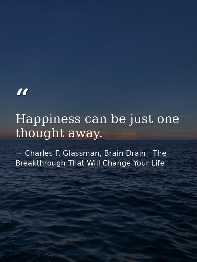 Happiness can be just one thought away. — Charles F. Glassman, Brain Drain   The Breakthrough That Will Change Your Life
