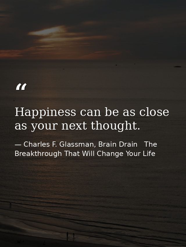 Happiness can be as close as your next thought. — Charles F. Glassman, Brain Drain   The Breakthrough That Will Change Your Life