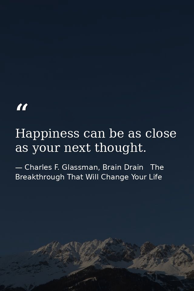 Happiness can be as close as your next thought. — Charles F. Glassman, Brain Drain   The Breakthrough That Will Change Your Life