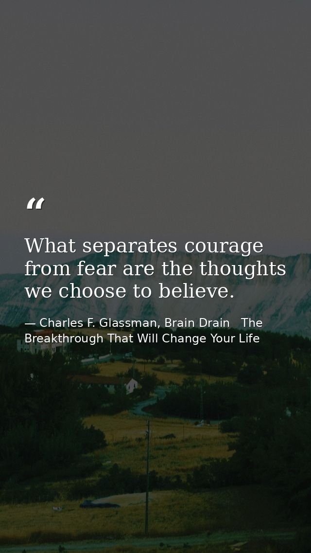What separates courage from fear are the thoughts we choose to believe. — Charles F. Glassman, Brain Drain   The Breakthrough That Will Change Your Life