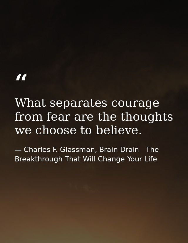 What separates courage from fear are the thoughts we choose to believe. — Charles F. Glassman, Brain Drain   The Breakthrough That Will Change Your Life